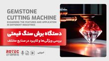 دستگاه برش سنگ قیمتی؛ بررسی ویژگی‌ها و کاربرد در صنایع مختلف
